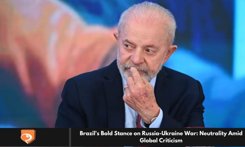 Brazil's Bold Stance on Russia-Ukraine War: Neutrality Amid Global Criticism