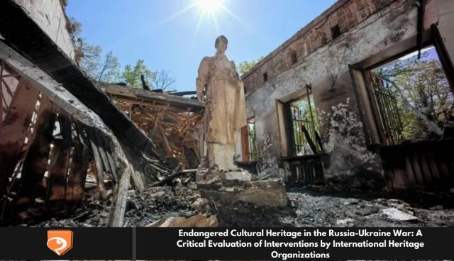 Endangered Cultural Heritage in the Russia-Ukraine War: A Critical Evaluation of Interventions by International Heritage Organizations