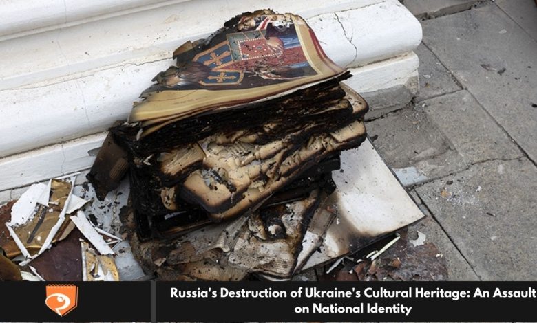 Russia's Destruction of Ukraine's Cultural Heritage: An Assault on National Identity