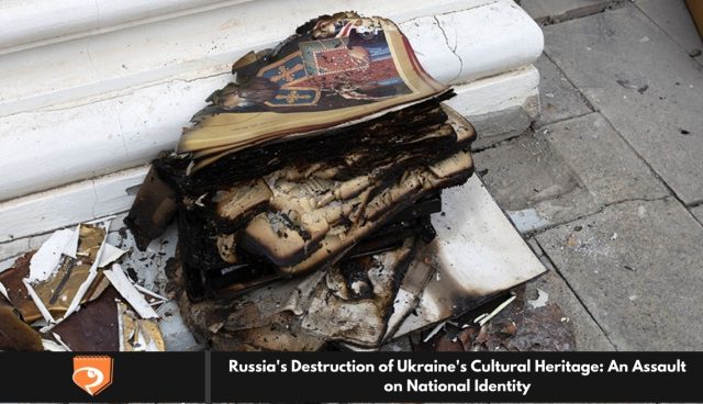 Russia's Destruction of Ukraine's Cultural Heritage: An Assault on National Identity