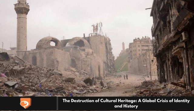 The Destruction of Cultural Heritage: A Global Crisis of Identity and History