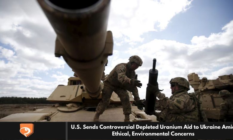 U.S. Sends Controversial Depleted Uranium Aid to Ukraine Amid Ethical, Environmental Concerns