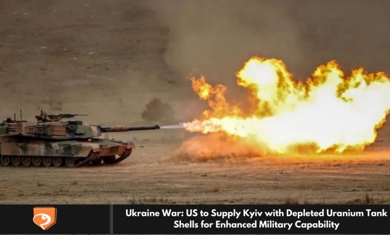 Ukraine War: US to Supply Kyiv with Depleted Uranium Tank Shells for Enhanced Military Capability