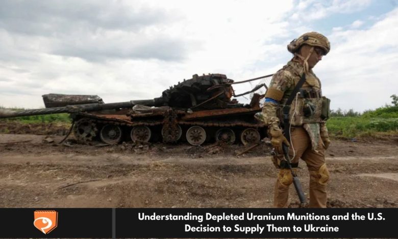 Understanding Depleted Uranium Munitions and the U.S. Decision to Supply Them to Ukraine