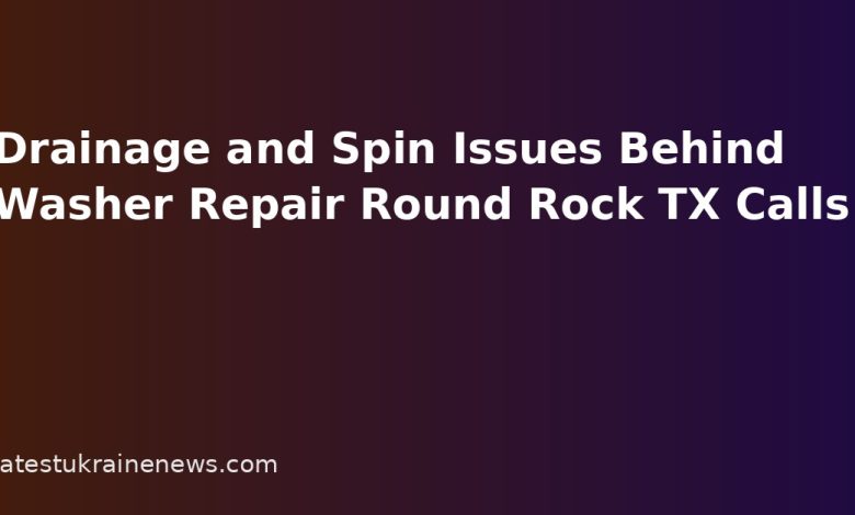 Drainage and Spin Issues Behind Washer Repair Round Rock TX Calls